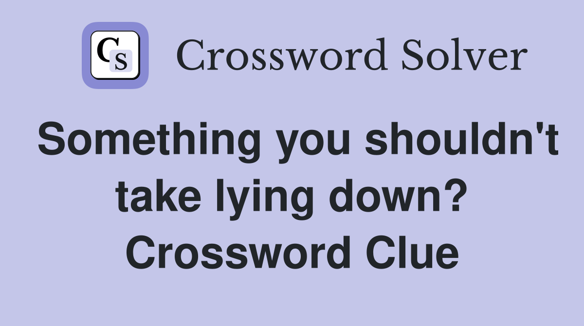 Something you shouldn't take lying down? Crossword Clue