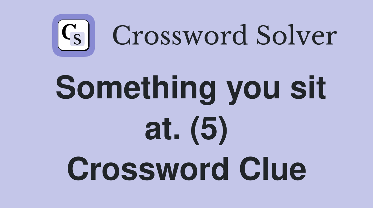 Something you sit at. (5) Crossword Clue