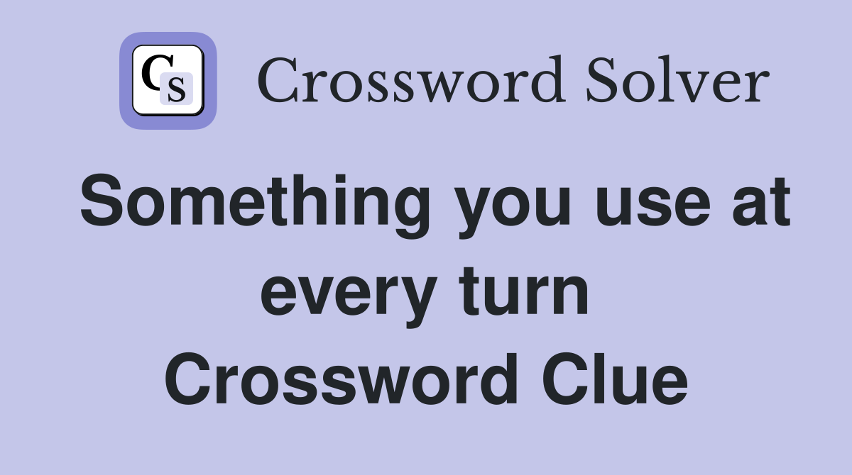 Something you use at every turn Crossword Clue