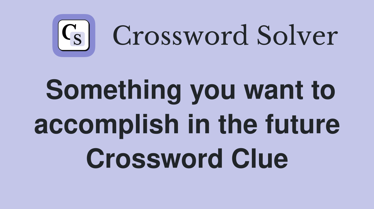 Something you want to accomplish in the future Crossword Clue