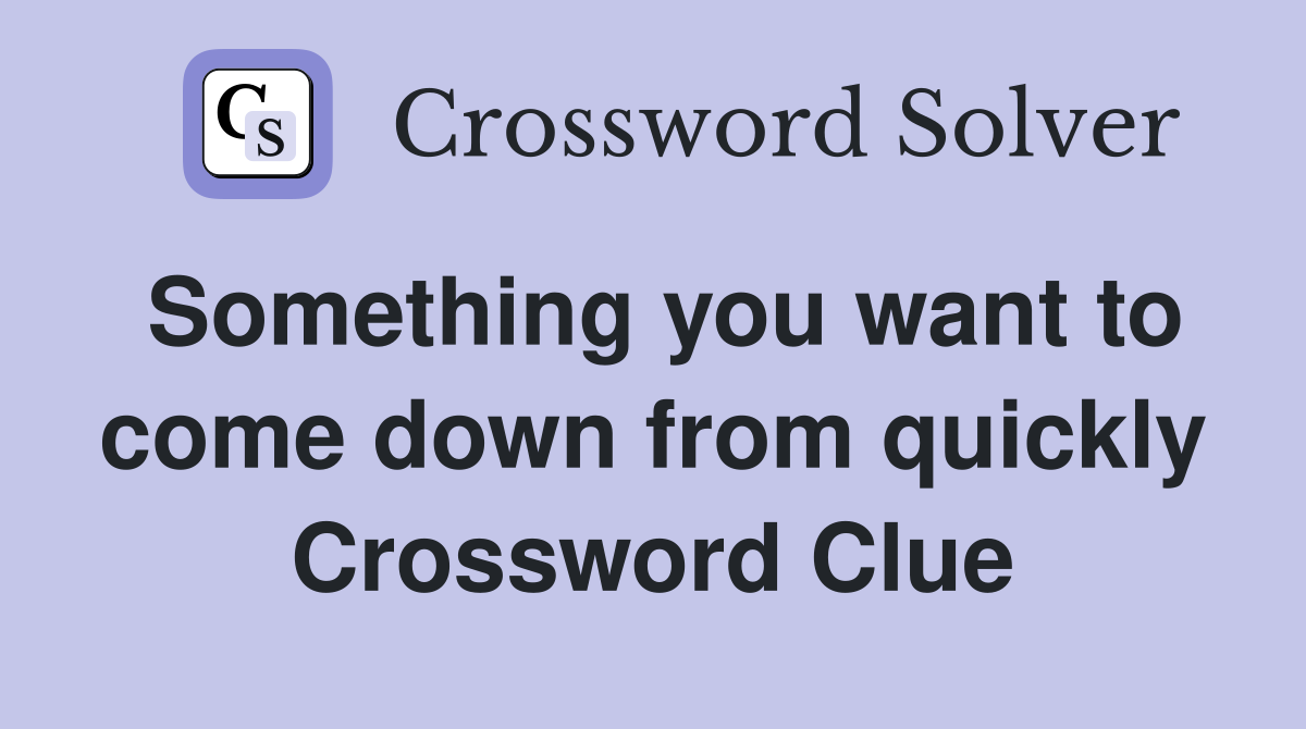 Something you want to come down from quickly Crossword Clue