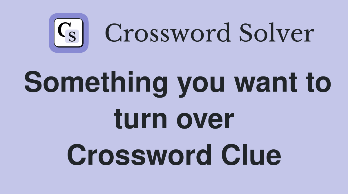 Something you want to turn over Crossword Clue