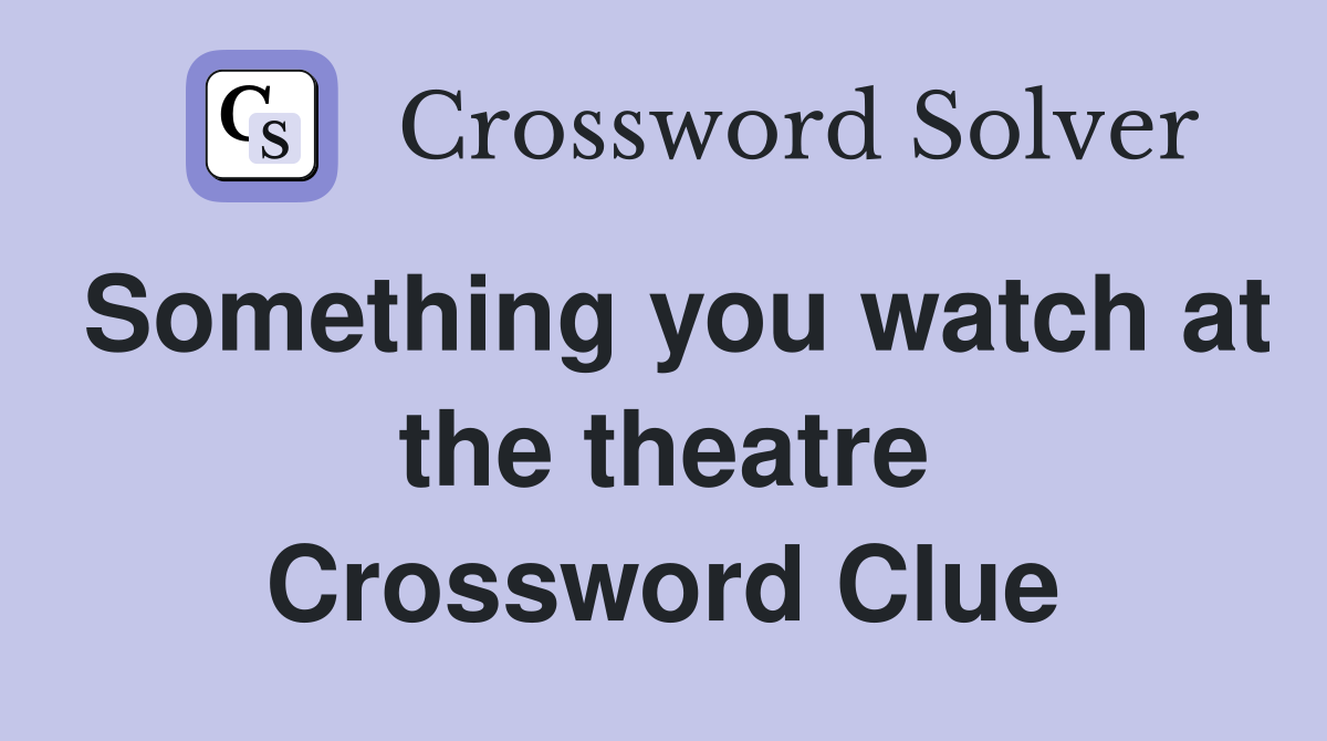 Something you watch at the theatre Crossword Clue