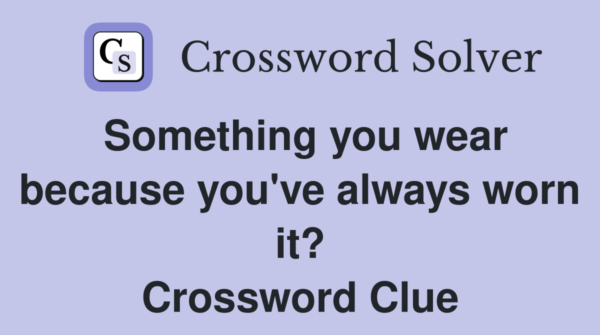 Something you wear because you've always worn it? Crossword Clue