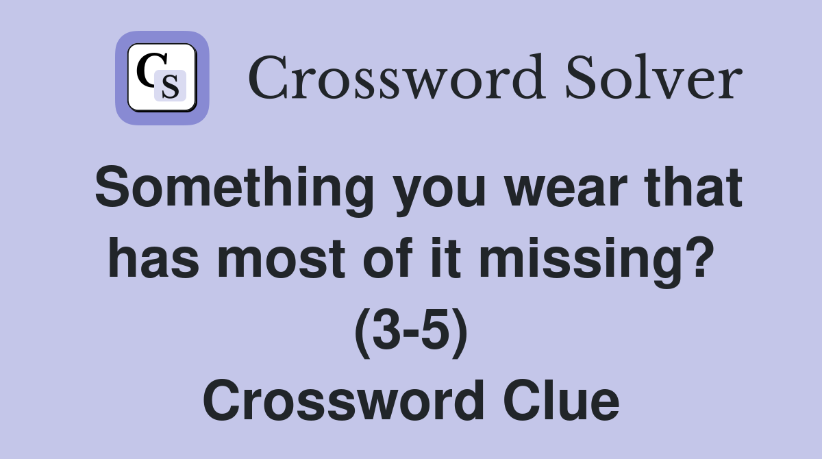 Something you wear that has most of it missing? (3-5) Crossword Clue