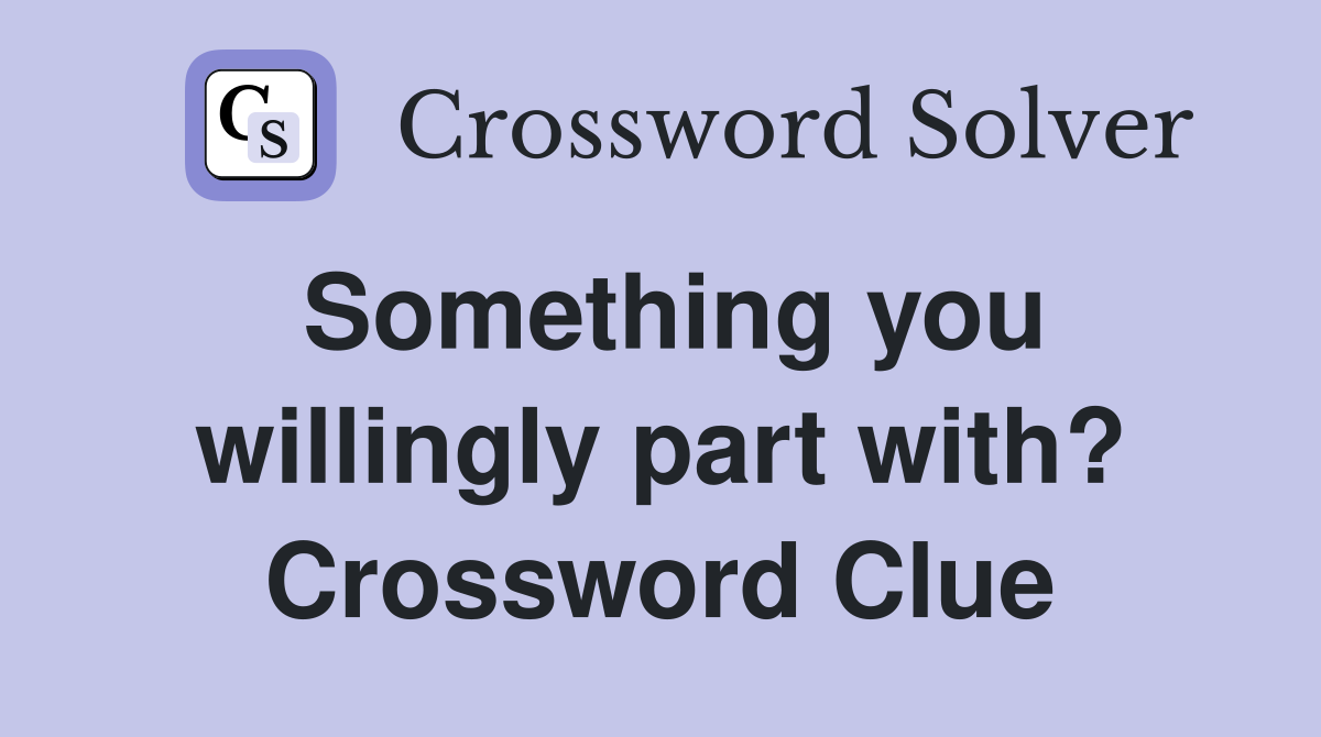 Something you willingly part with? Crossword Clue