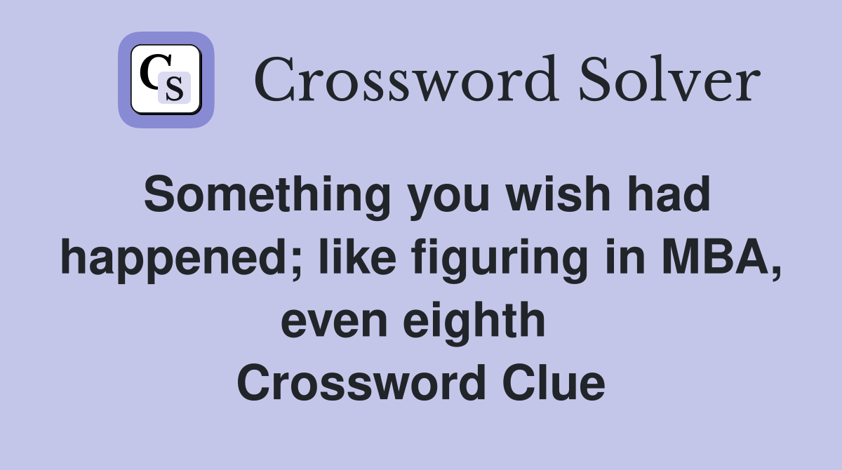 Something you wish had happened; like figuring in MBA, even eighth  Crossword Clue