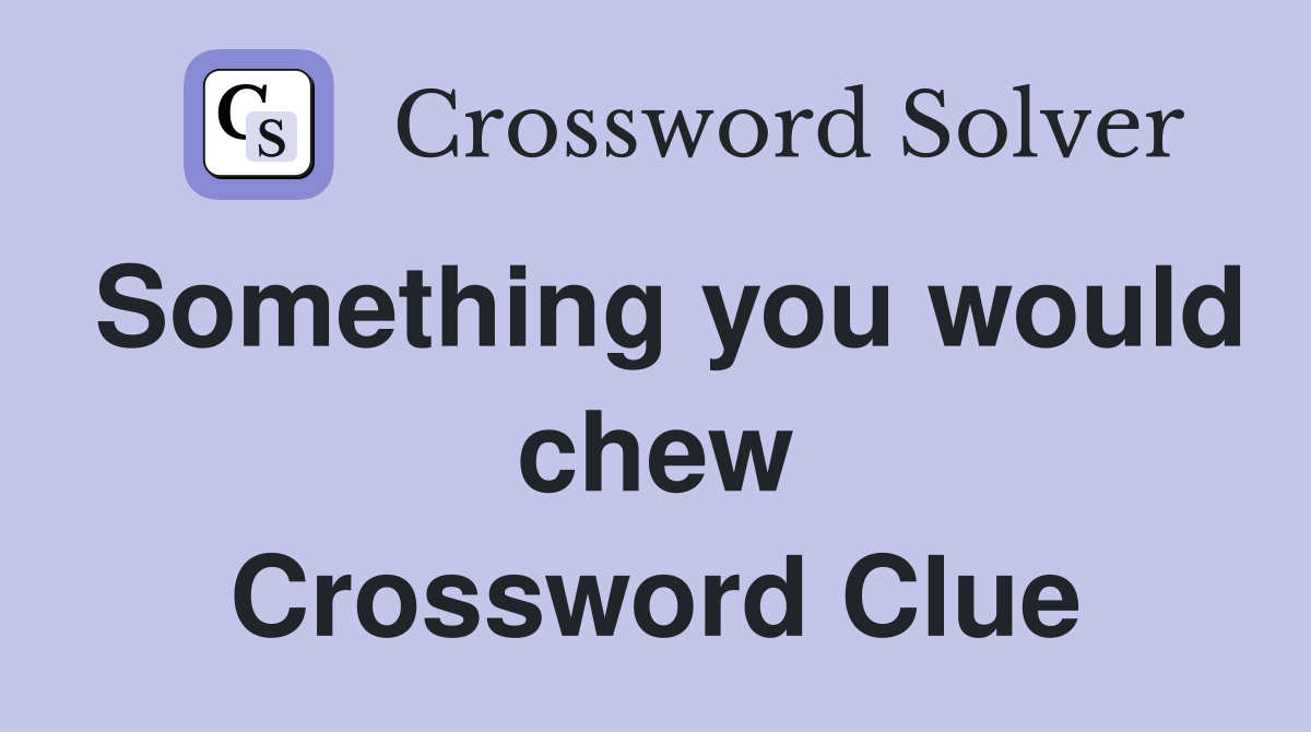 Something you would chew Crossword Clue