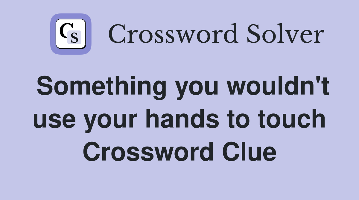 Something you wouldn't use your hands to touch Crossword Clue
