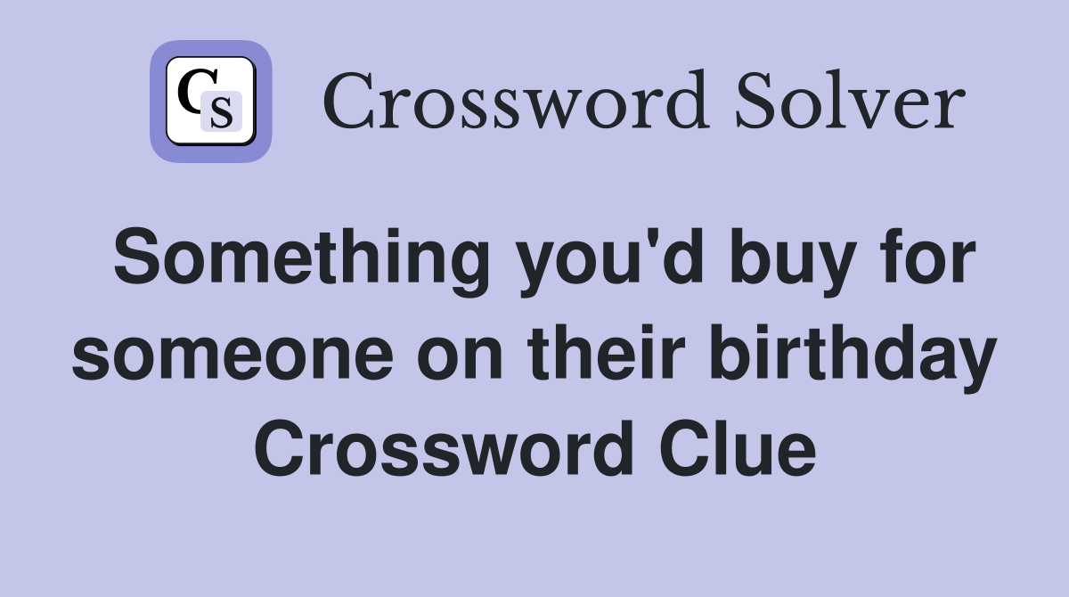 Something you'd buy for someone on their birthday Crossword Clue