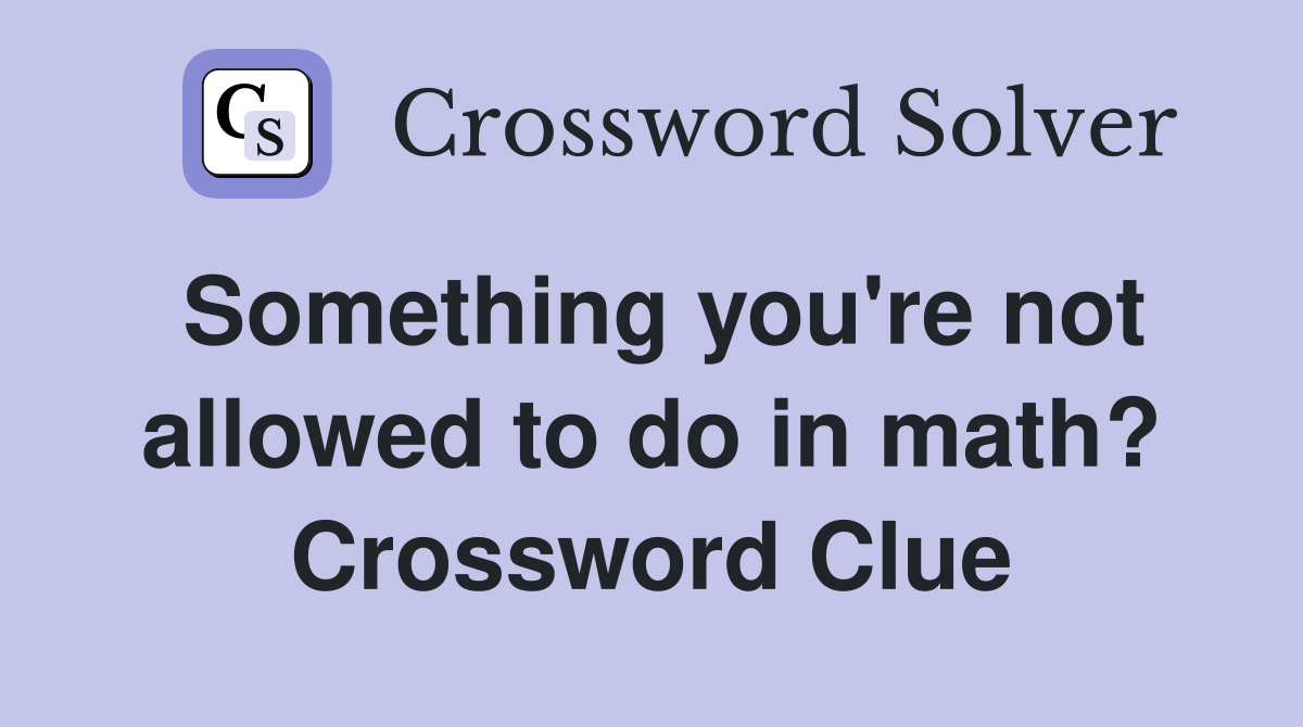 Something you're not allowed to do in math? Crossword Clue