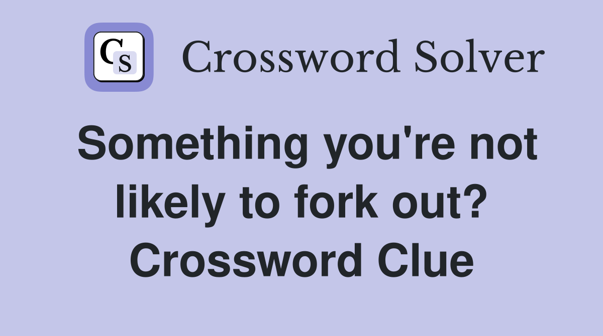 Something you're not likely to fork out? Crossword Clue