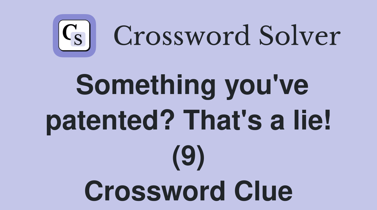 Something you've patented? That's a lie! (9) Crossword Clue
