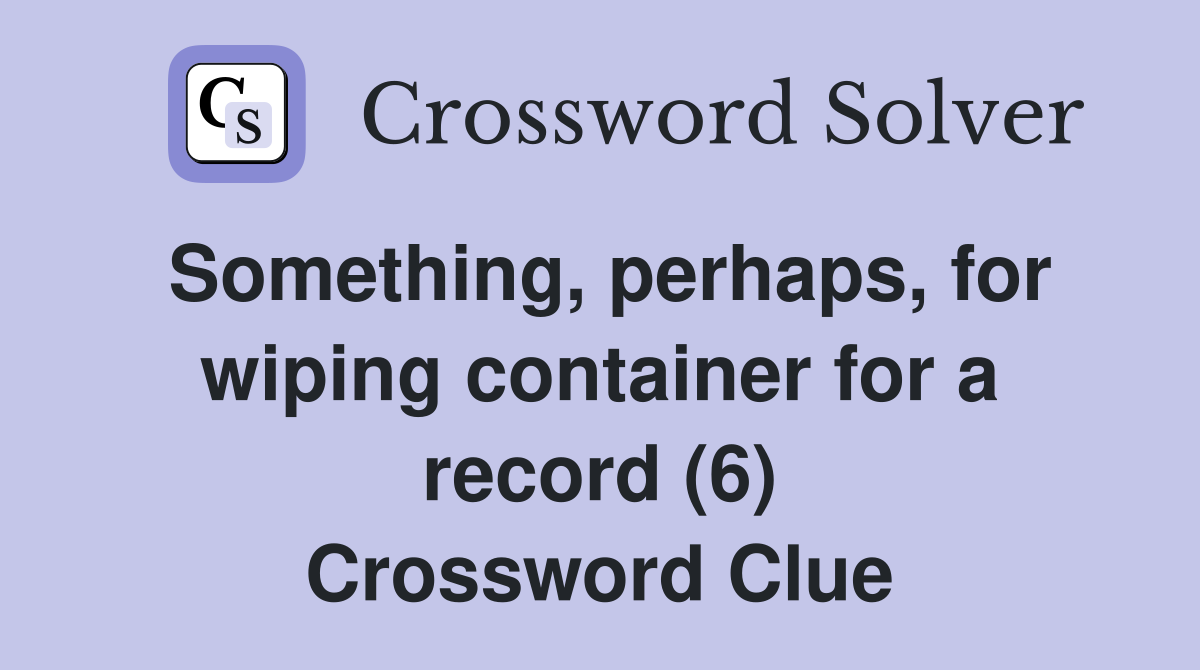 Something, perhaps, for wiping container for a record (6) Crossword Clue
