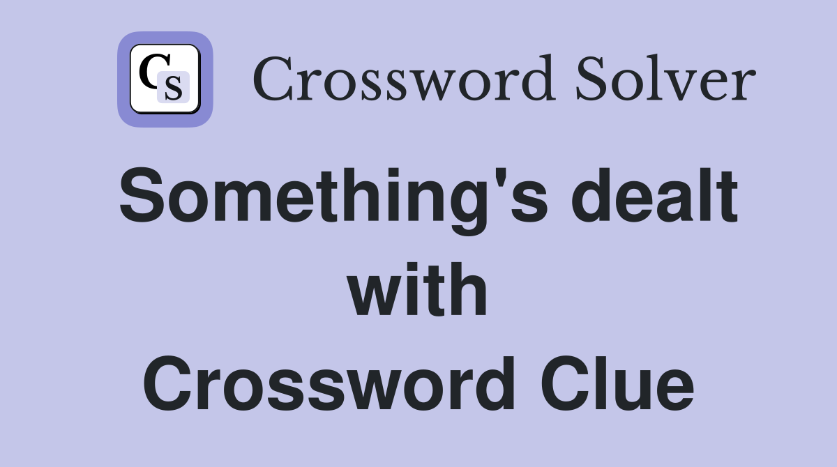 Something's dealt with Crossword Clue