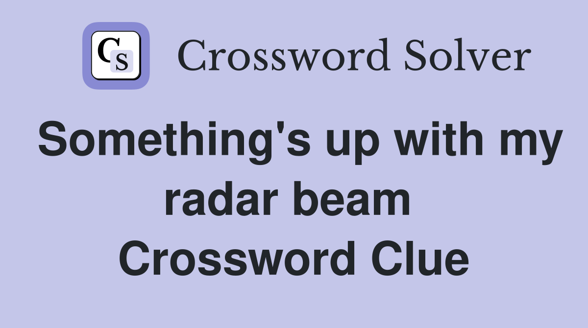 Something's up with my radar beam  Crossword Clue