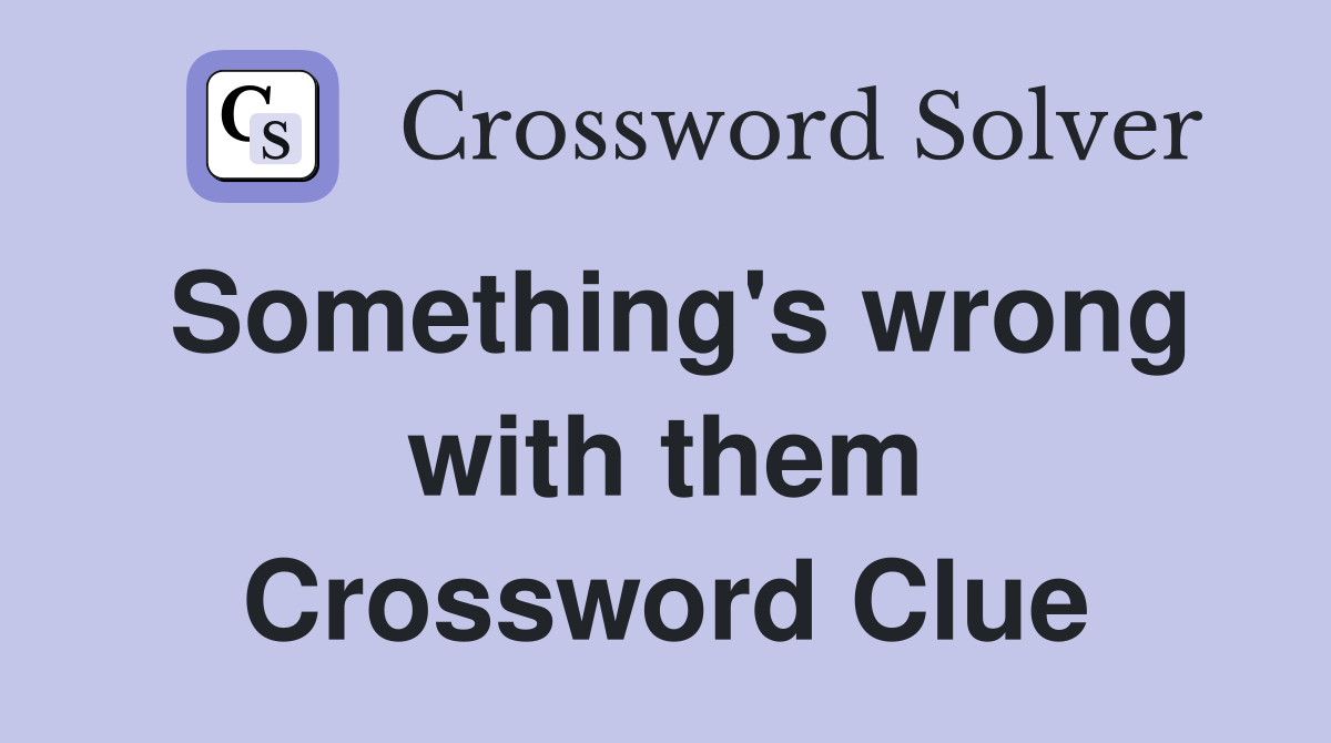Something's wrong with them Crossword Clue