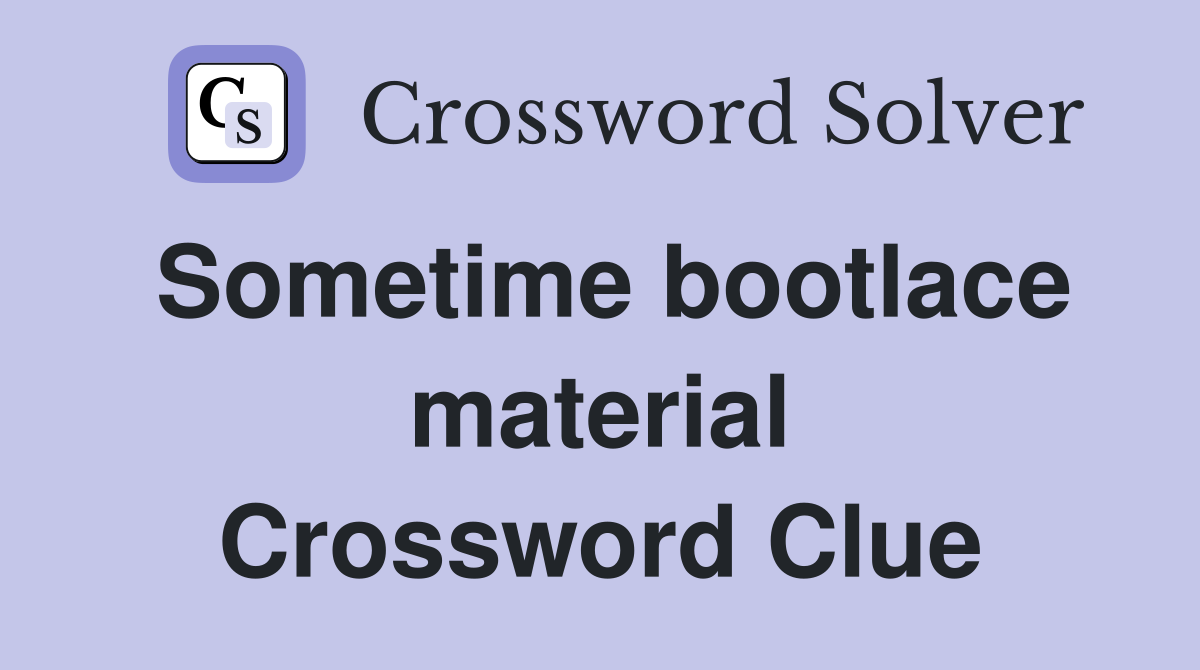 Sometime bootlace material Crossword Clue