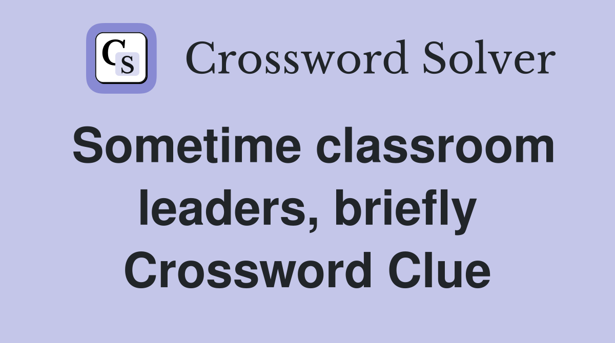 Sometime classroom leaders, briefly Crossword Clue