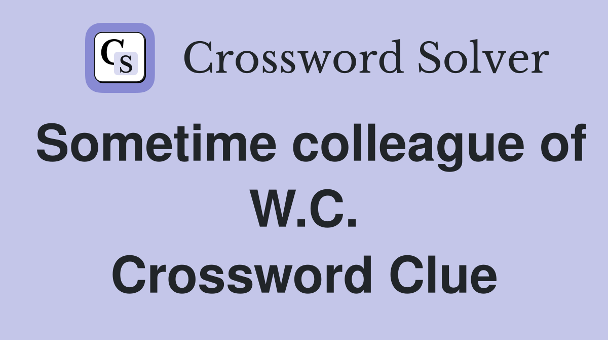 Sometime colleague of W.C. Crossword Clue
