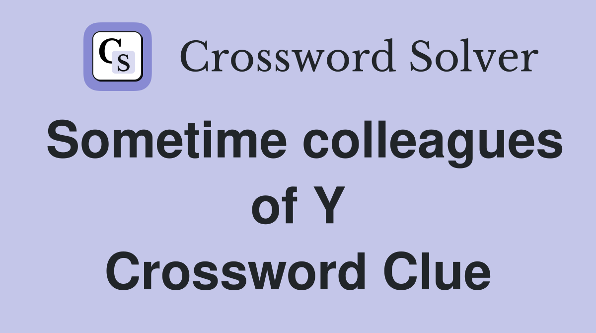 Sometime colleagues of Y Crossword Clue