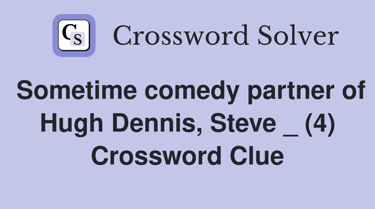 Sometime comedy partner of Hugh Dennis, Steve _ (4) Crossword Clue