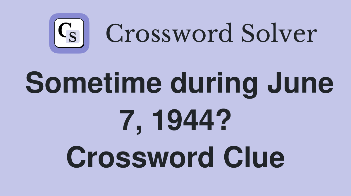 Sometime during June 7, 1944? Crossword Clue