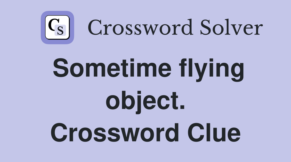 Sometime flying object. Crossword Clue