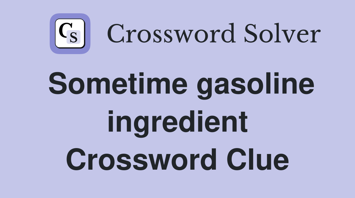Sometime gasoline ingredient Crossword Clue