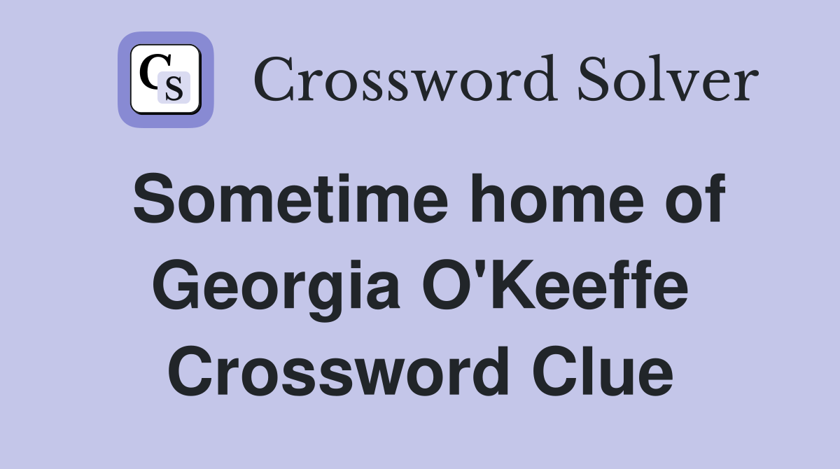 Sometime home of Georgia O'Keeffe Crossword Clue