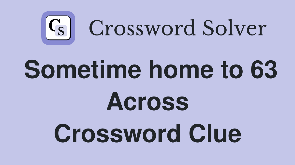 Sometime home to 63 Across Crossword Clue
