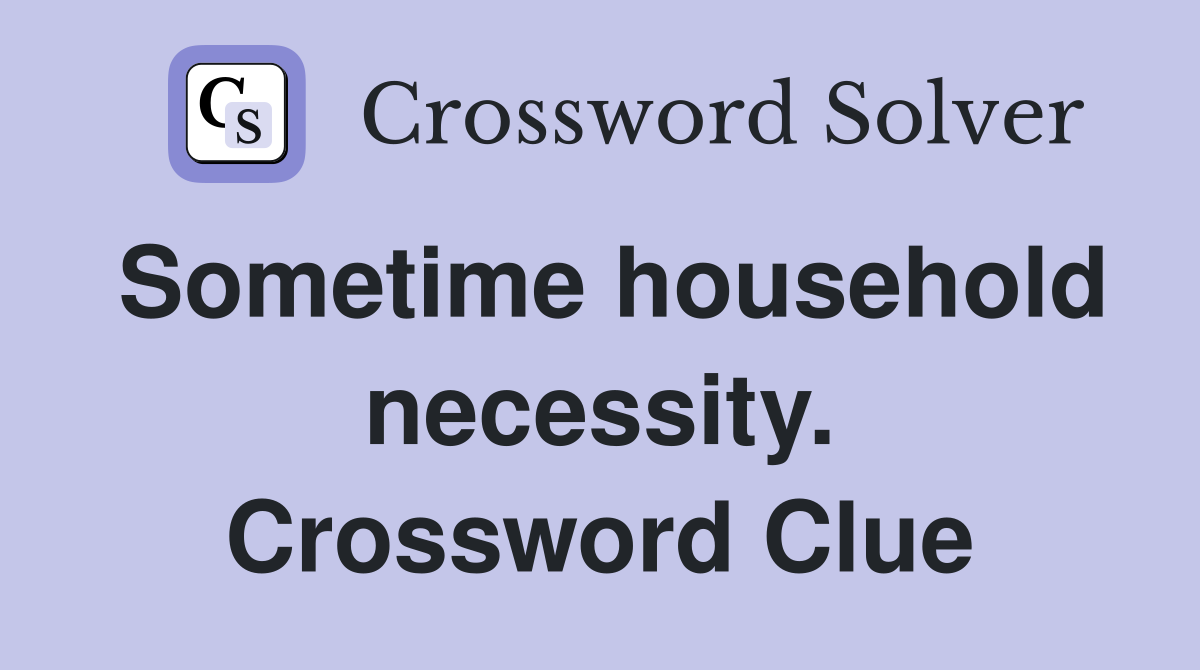 Sometime household necessity. Crossword Clue
