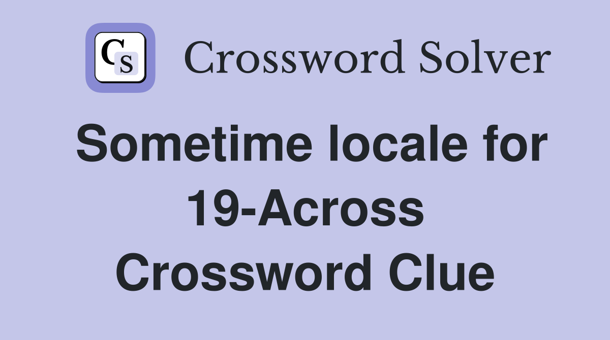 Sometime locale for 19-Across Crossword Clue