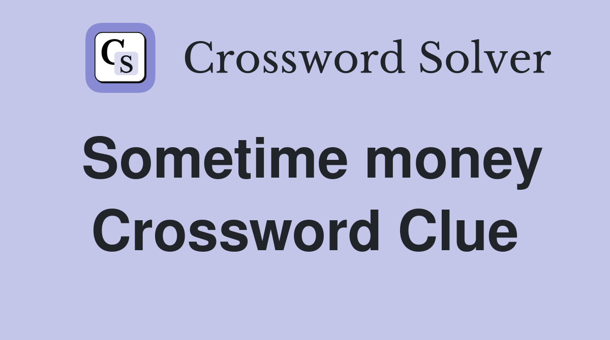 Sometime money Crossword Clue