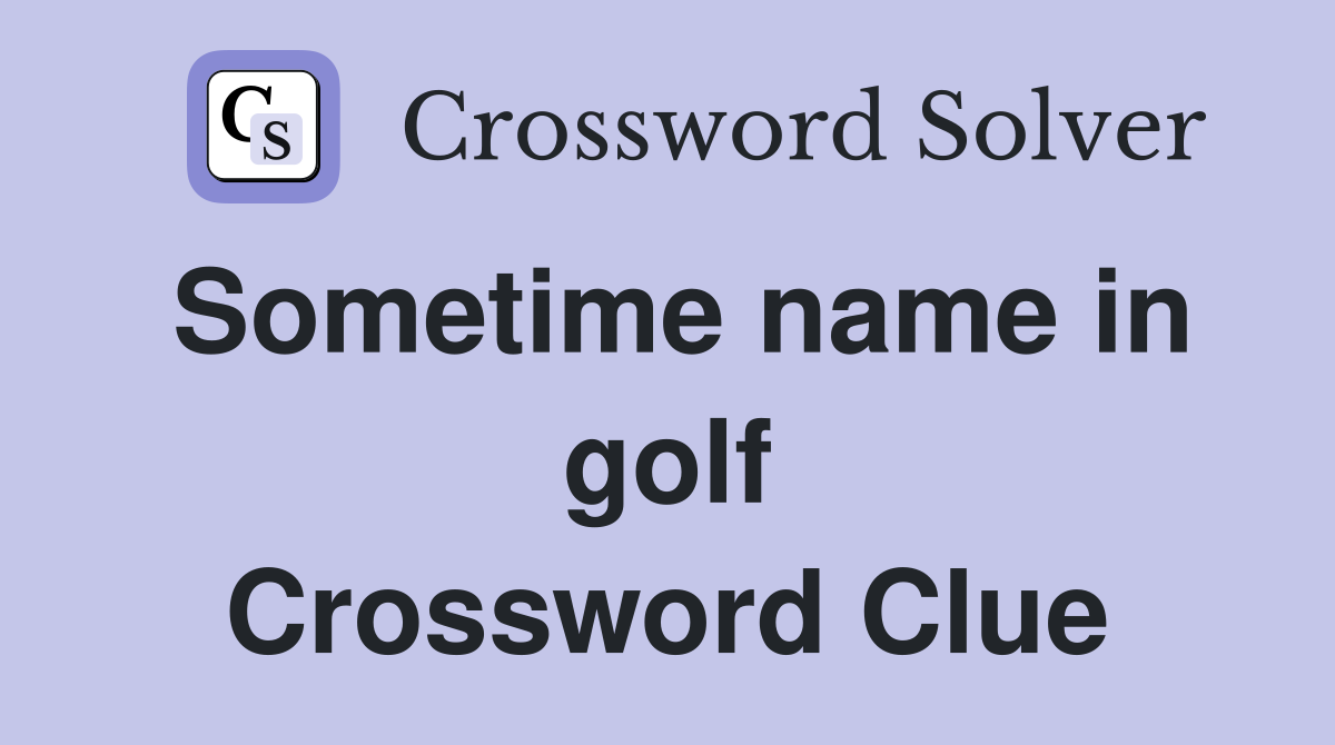 Sometime name in golf Crossword Clue
