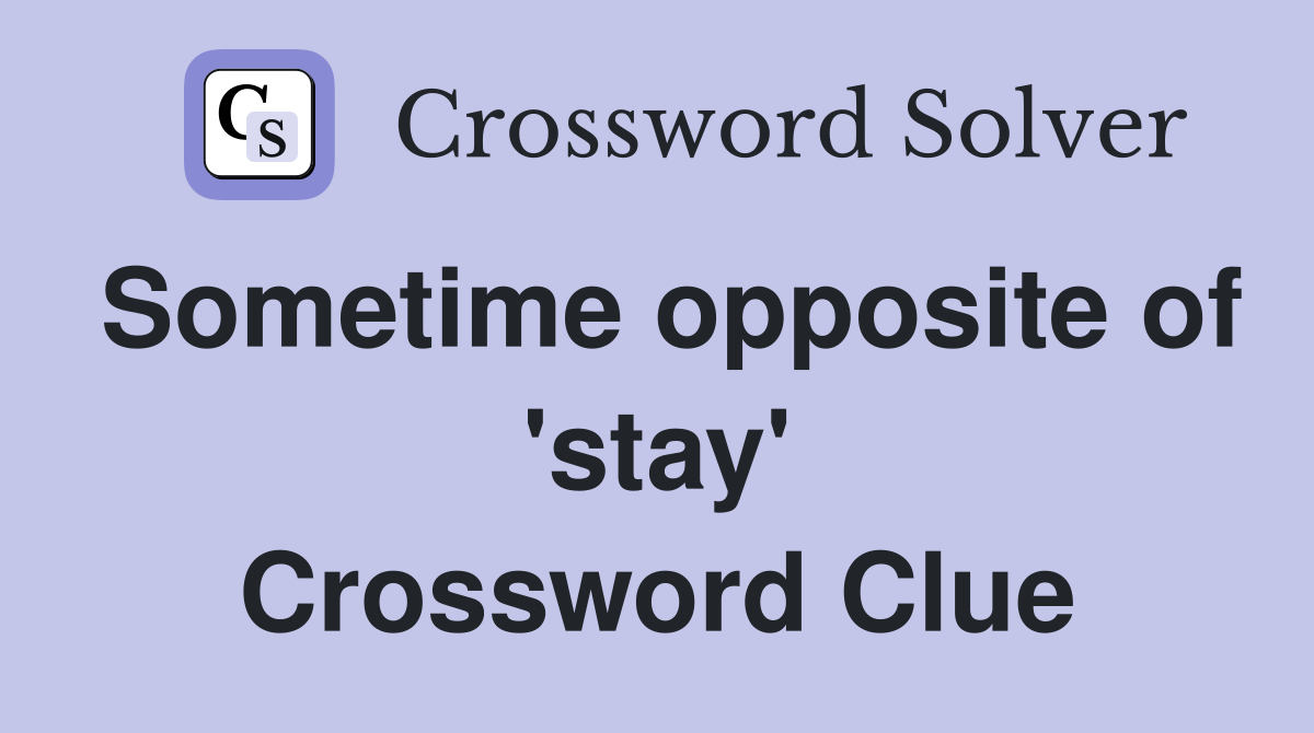 Sometime opposite of 'stay' Crossword Clue
