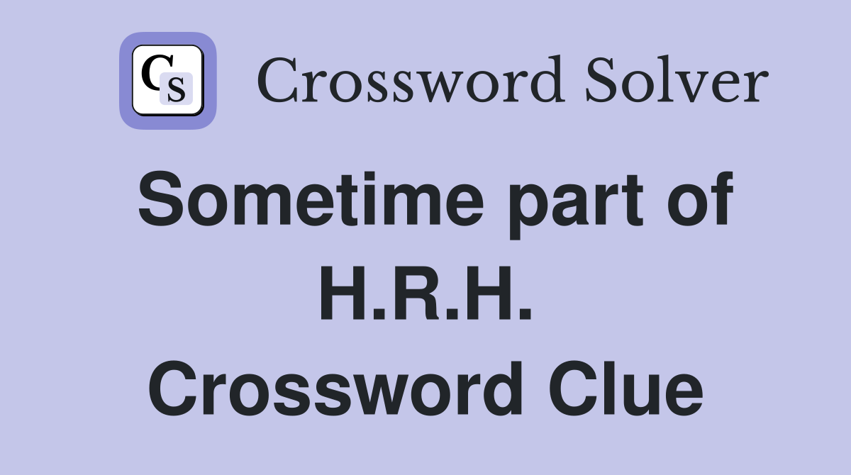 Sometime part of H.R.H. Crossword Clue