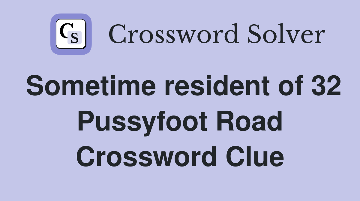 Sometime resident of 32 Pussyfoot Road Crossword Clue