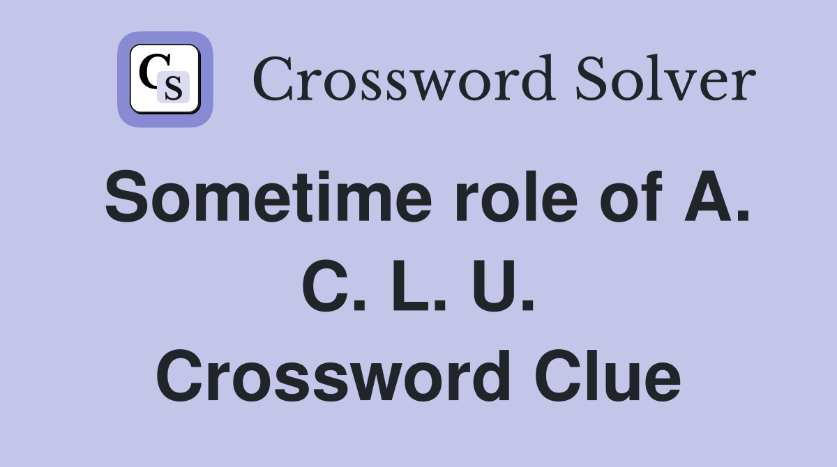 Sometime role of A. C. L. U. Crossword Clue