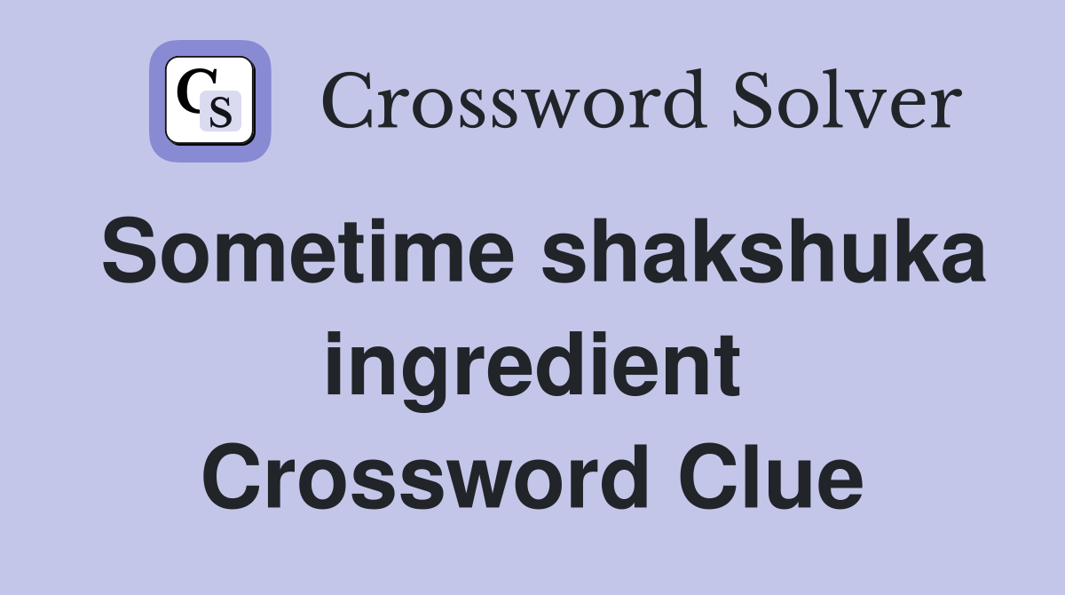 Sometime shakshuka ingredient Crossword Clue