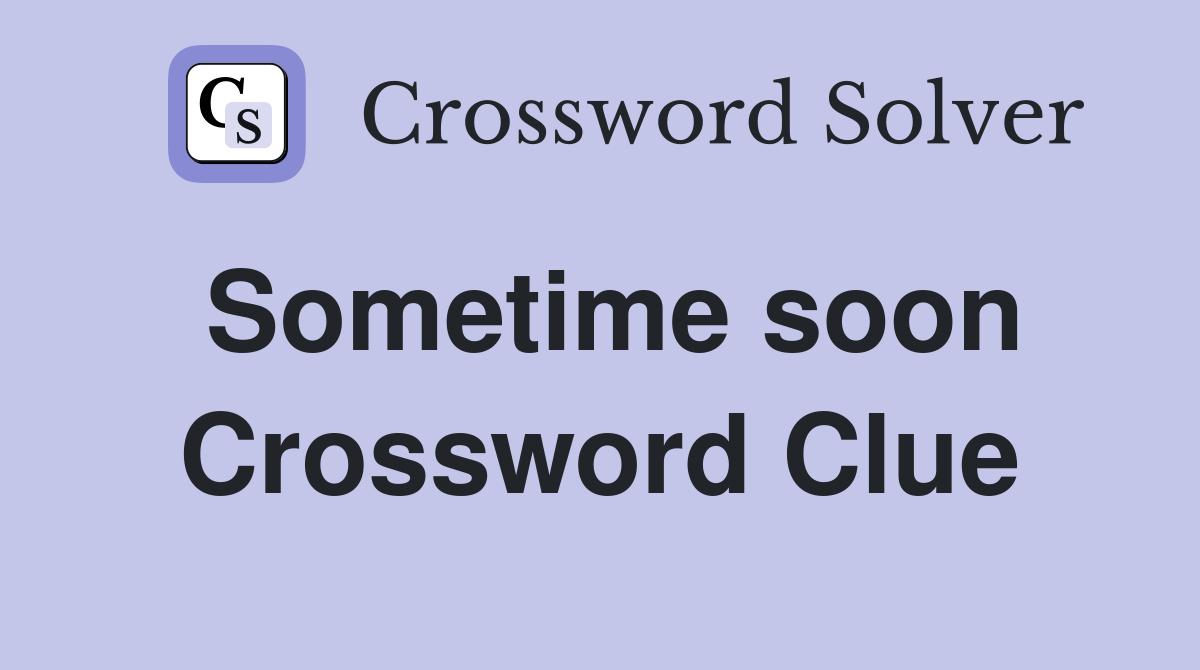Sometime soon Crossword Clue