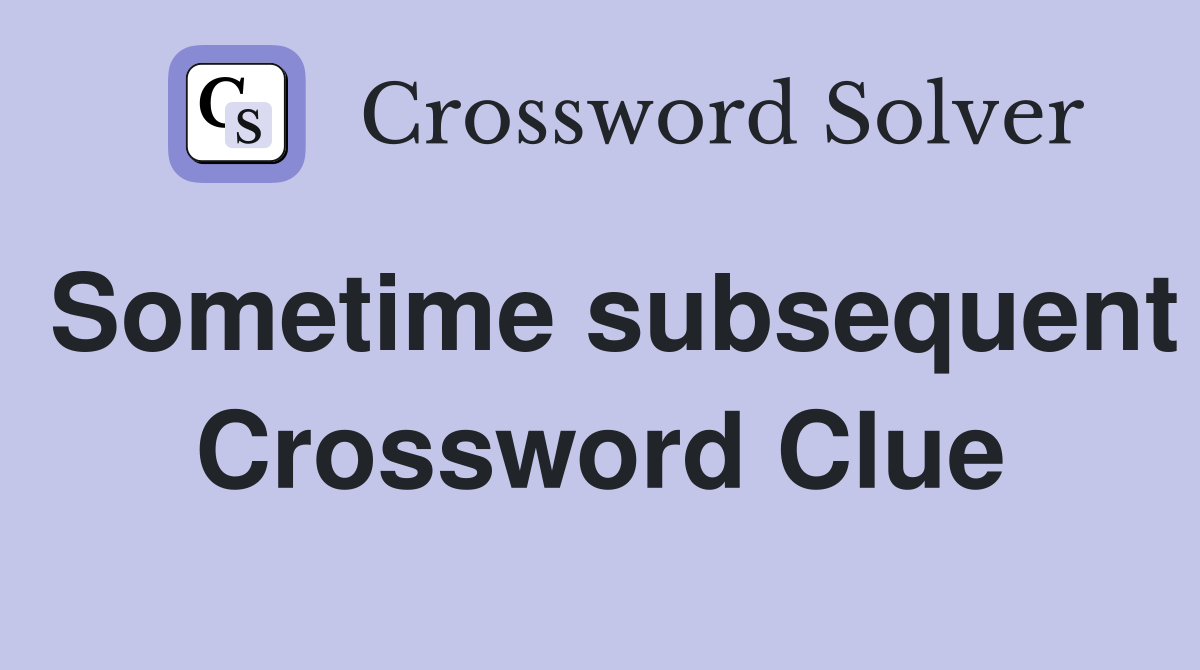 Sometime subsequent Crossword Clue