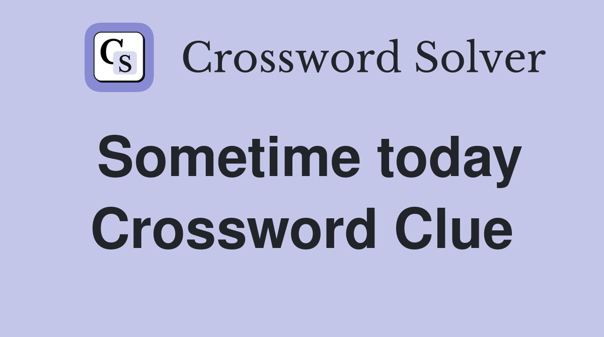Sometime today Crossword Clue