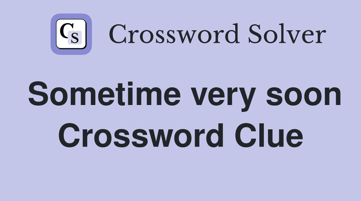 Sometime very soon Crossword Clue