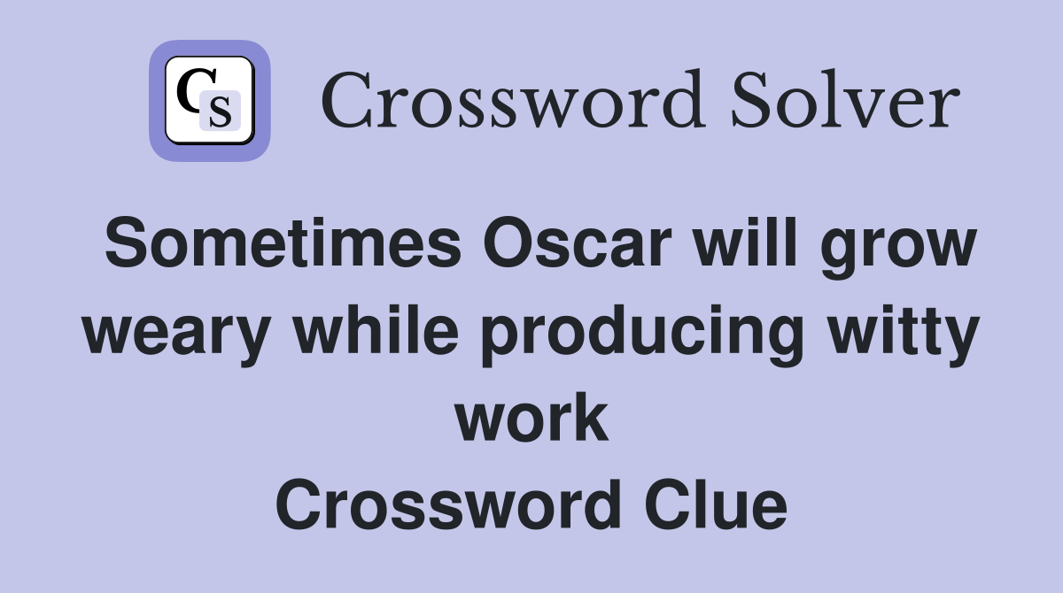 Sometimes Oscar will grow weary while producing witty work Crossword Clue