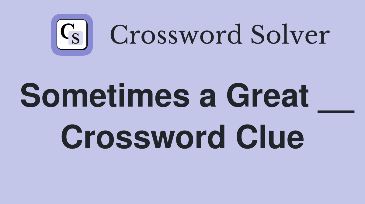 Sometimes a Great __ Crossword Clue