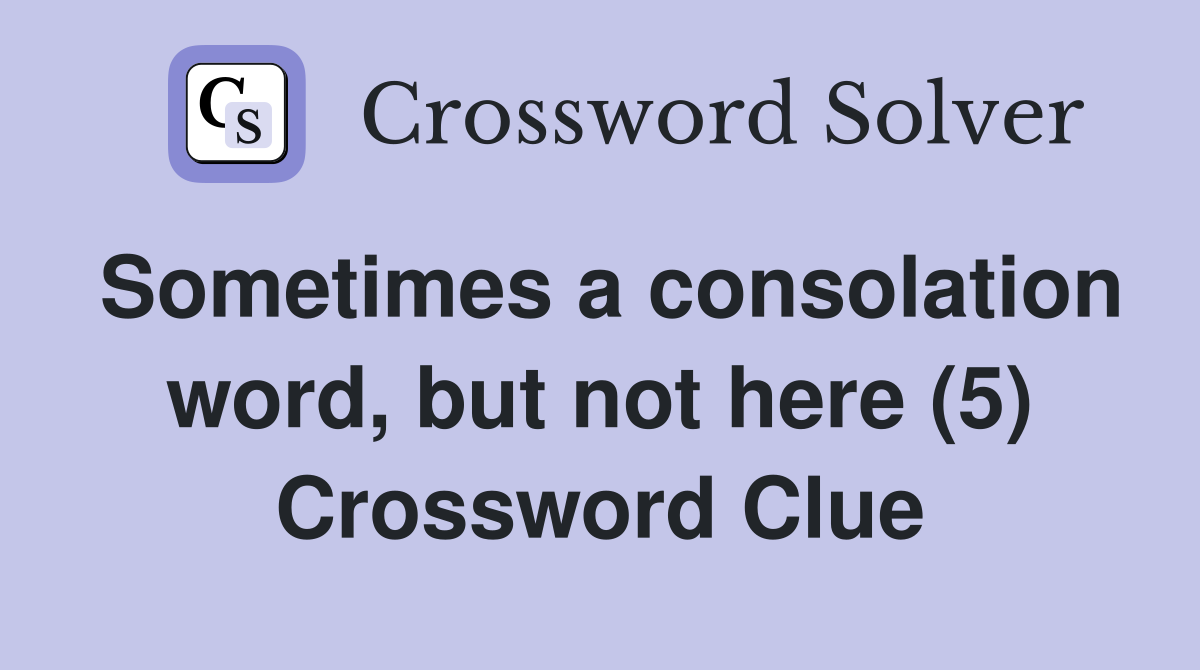 Sometimes a consolation word, but not here (5) Crossword Clue