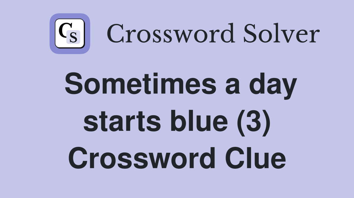 Sometimes a day starts blue (3) Crossword Clue