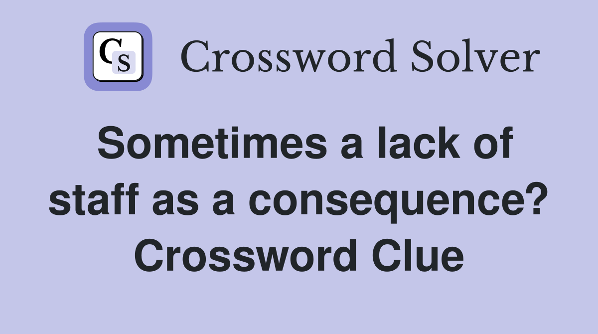 Sometimes a lack of staff as a consequence? Crossword Clue