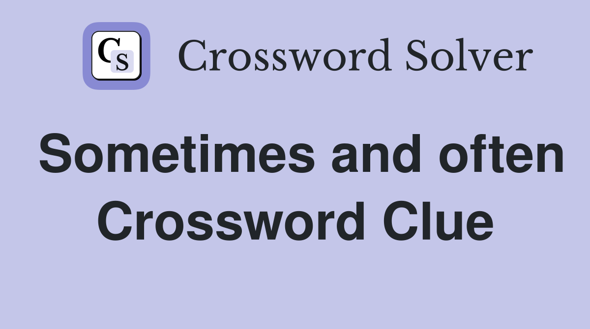 Sometimes and often Crossword Clue